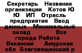 Секретарь › Название организации ­ Котов Ю.Ю., ИП › Отрасль предприятия ­ Ввод данных › Минимальный оклад ­ 25 000 - Все города Работа » Вакансии   . Амурская обл.,Благовещенский р-н